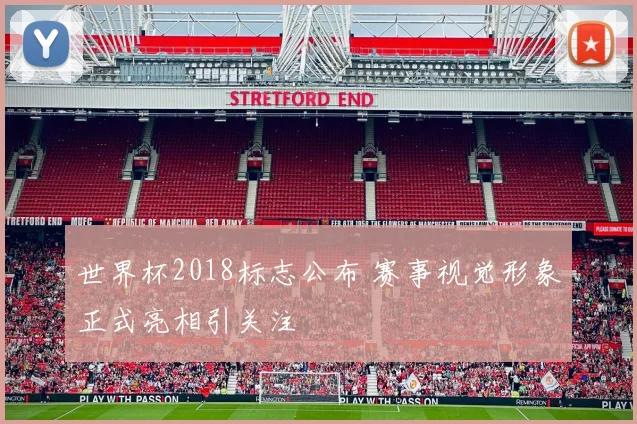 世界杯2018标志公布 赛事视觉形象正式亮相引关注