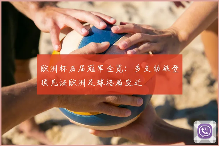 欧洲杯历届冠军全览:多支劲旅登顶见证欧洲足球格局变迁