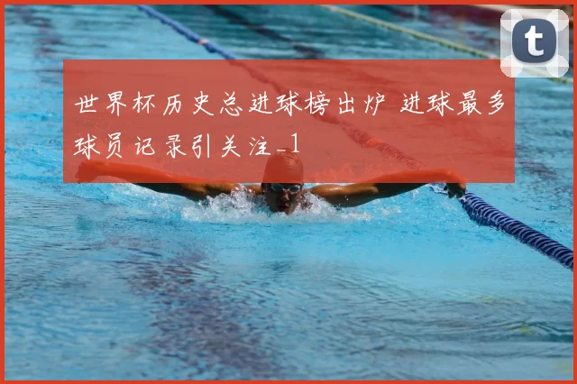 世界杯历史总进球榜出炉 进球最多球员记录引关注_1