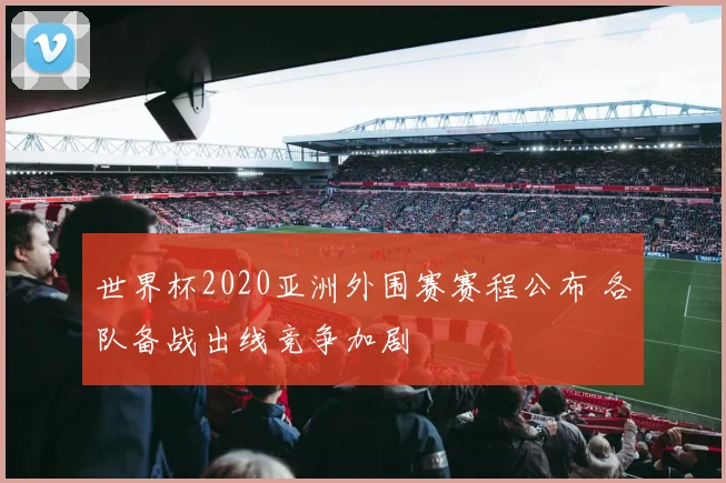 世界杯2020亚洲外围赛赛程公布 各队备战出线竞争加剧
