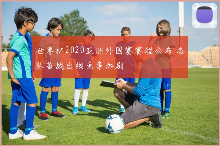 世界杯2020亚洲外围赛赛程公布 各队备战出线竞争加剧