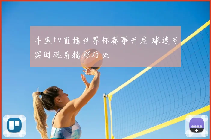 斗鱼tv直播世界杯赛事开启 球迷可实时观看精彩对决