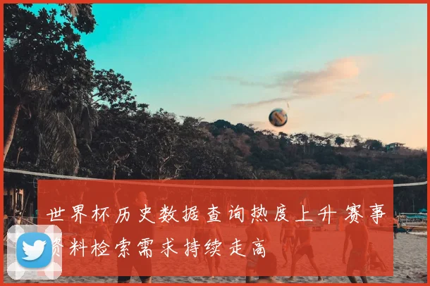 世界杯历史数据查询热度上升 赛事资料检索需求持续走高